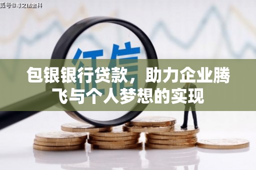 宣化包银银行贷款，助力企业腾飞与个人梦想的实现