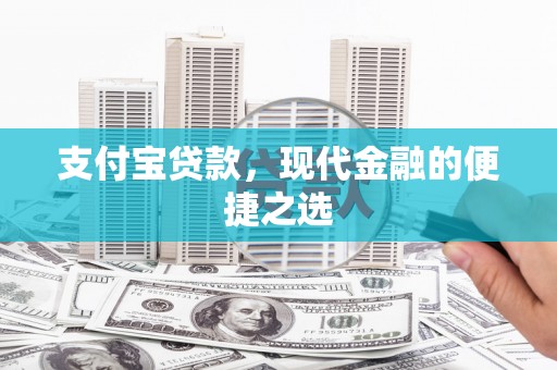 宣化支付宝贷款，现代金融的便捷之选