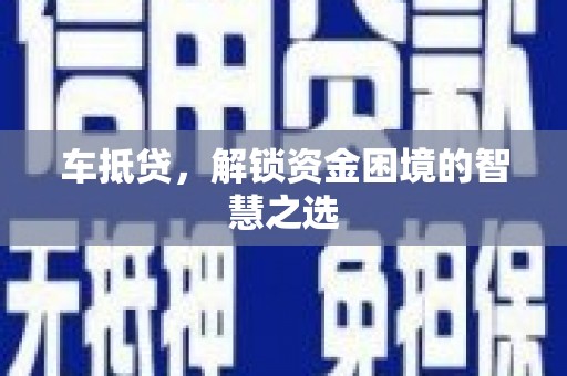 宣化车抵贷，解锁资金困境的智慧之选