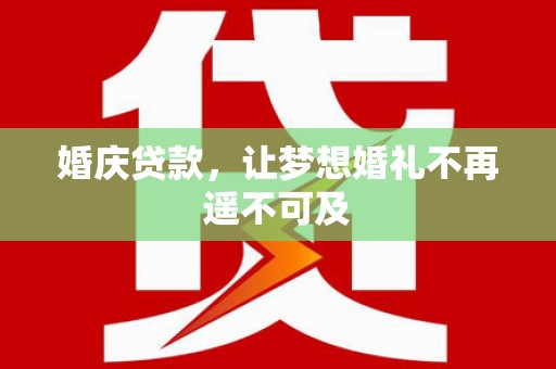 宣化婚庆贷款，让梦想婚礼不再遥不可及