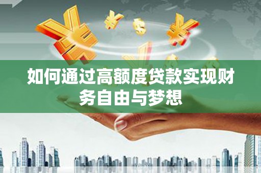 宣化如何通过高额度贷款实现财务自由与梦想