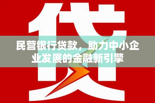 宣化民营银行贷款，助力中小企业发展的金融新引擎