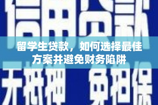 宣化留学生贷款，如何选择最佳方案并避免财务陷阱