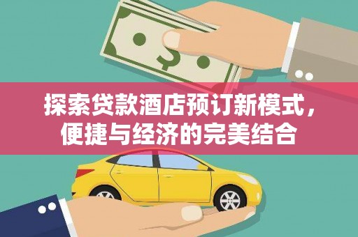 宣化探索贷款酒店预订新模式，便捷与经济的完美结合