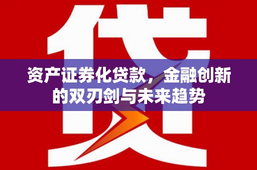 宣化资产证券化贷款，金融创新的双刃剑与未来趋势