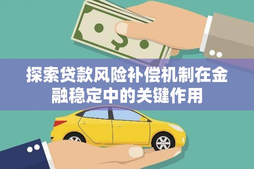 宣化探索贷款风险补偿机制在金融稳定中的关键作用