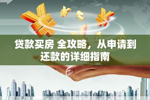 宣化贷款买房 全攻略，从申请到还款的详细指南