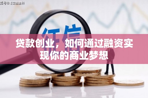 宣化贷款创业，如何通过融资实现你的商业梦想