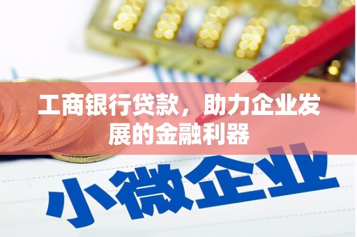 宣化工商银行贷款，助力企业发展的金融利器