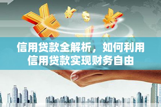 宣化信用贷款全解析，如何利用信用贷款实现财务自由