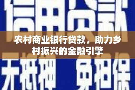 宣化农村商业银行贷款，助力乡村振兴的金融引擎