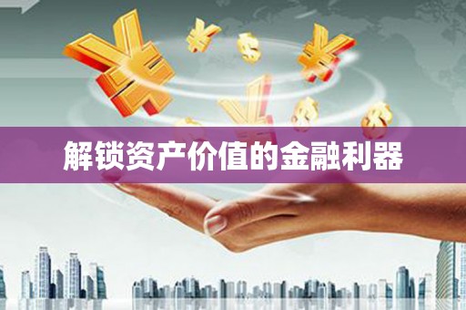 宣化解锁资产价值的金融利器